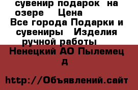 сувенир-подарок “на озере“ › Цена ­ 1 250 - Все города Подарки и сувениры » Изделия ручной работы   . Ненецкий АО,Пылемец д.